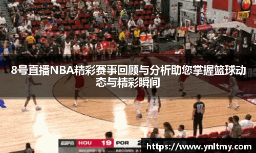 8号直播NBA精彩赛事回顾与分析助您掌握篮球动态与精彩瞬间
