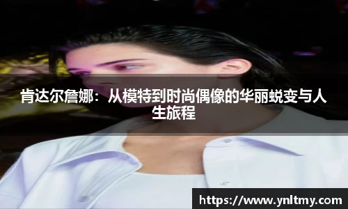 肯达尔詹娜：从模特到时尚偶像的华丽蜕变与人生旅程