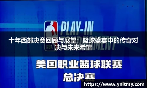 十年西部决赛回顾与展望：篮球盛宴中的传奇对决与未来希望